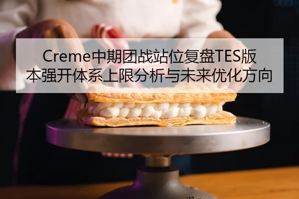 Creme中期团战站位复盘TES版本强开体系上限分析与未来优化方向