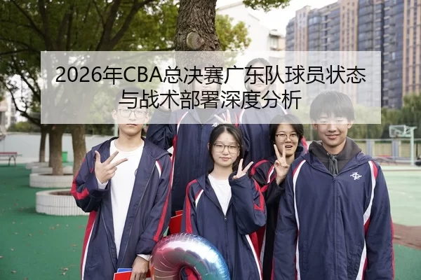 2026年CBA总决赛广东队球员状态与战术部署深度分析