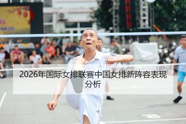 2026年国际女排联赛中国女排新阵容表现分析