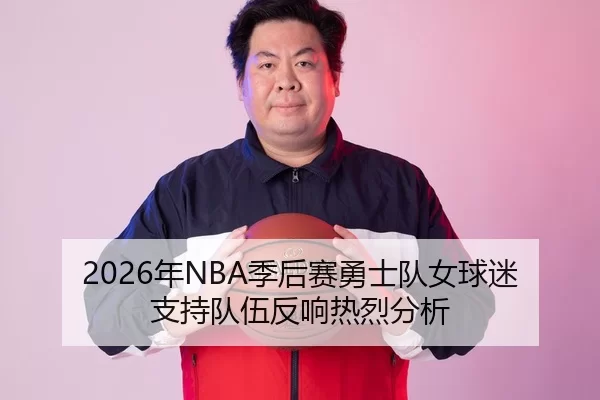 2026年NBA季后赛勇士队女球迷支持队伍反响热烈分析