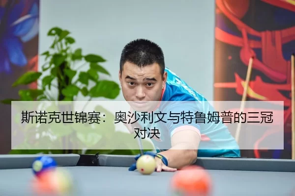 斯诺克世锦赛：奥沙利文与特鲁姆普的三冠对决