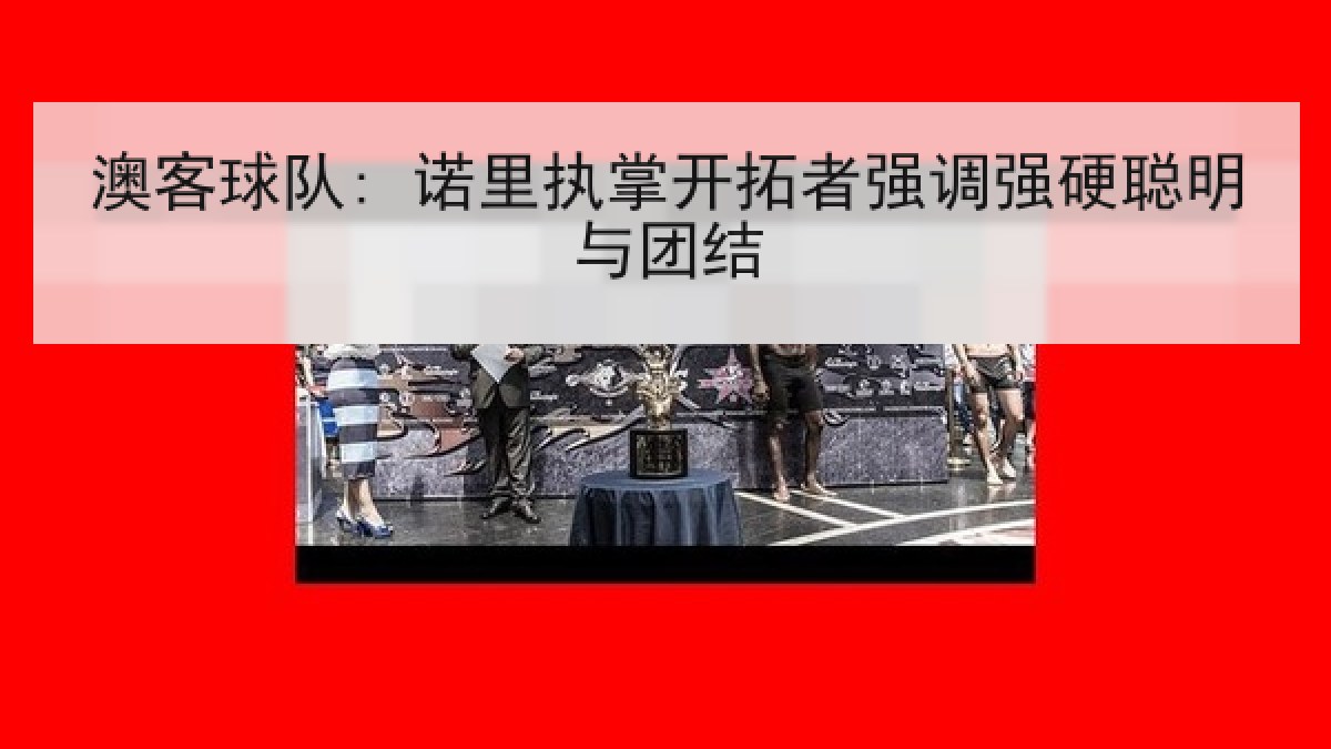 澳客球队: 诺里执掌开拓者强调强硬聪明与团结
