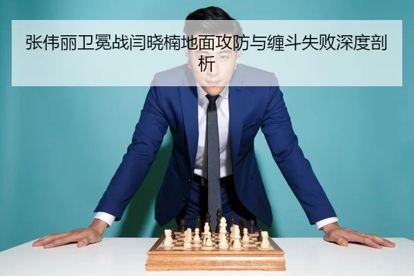 张伟丽卫冕战闫晓楠地面攻防与缠斗失败深度剖析