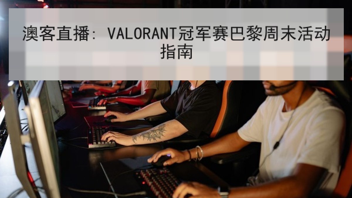 澳客直播: VALORANT冠军赛巴黎周末活动指南 澳客直播: VALORANT冠军赛巴黎周末活动指南