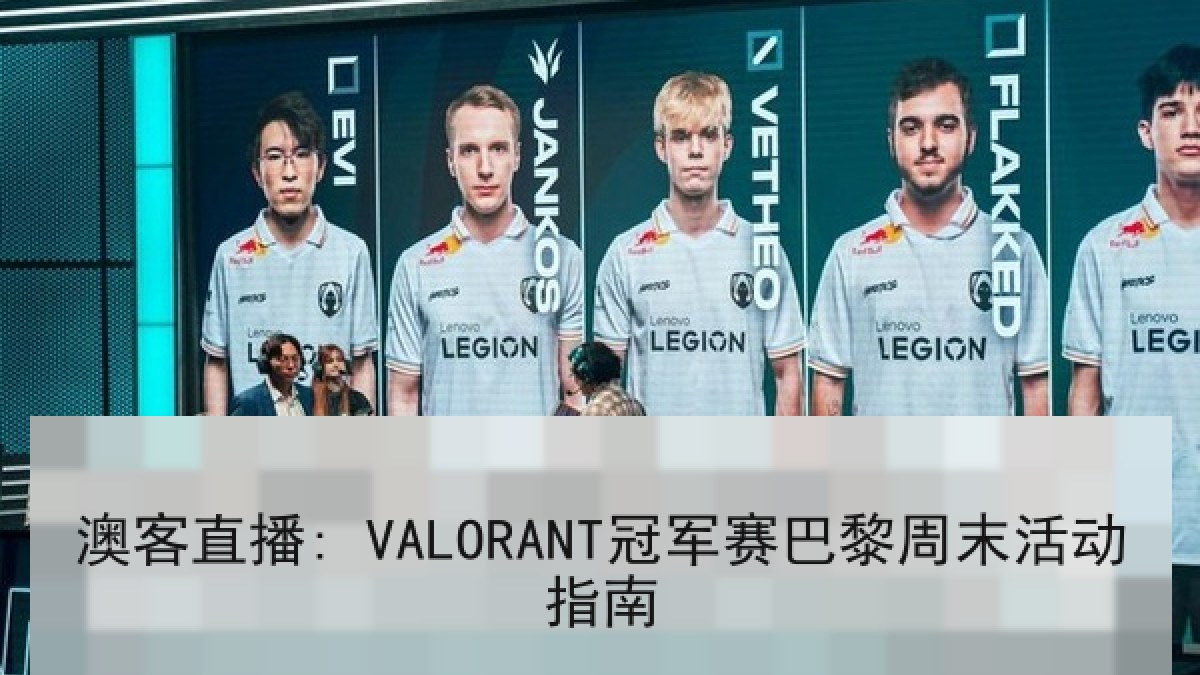 澳客直播: VALORANT冠军赛巴黎周末活动指南 澳客直播: VALORANT冠军赛巴黎周末活动指南