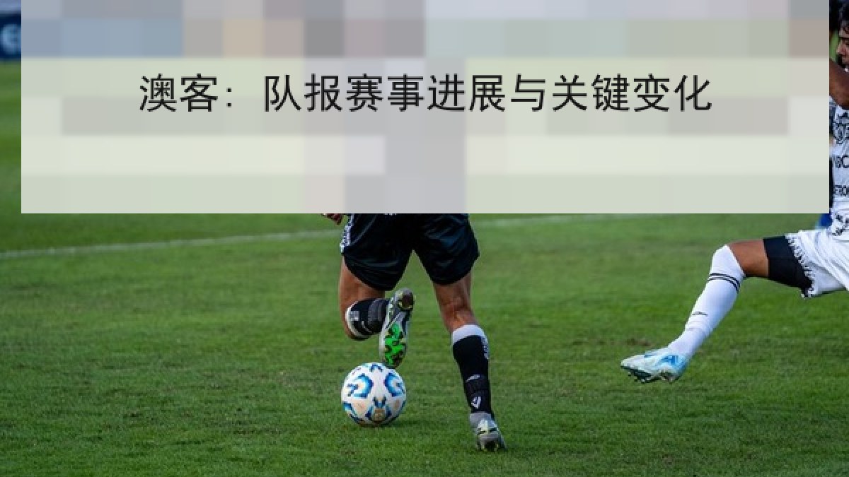 澳客: 队报赛事进展与关键变化 澳客: 队报赛事进展与关键变化