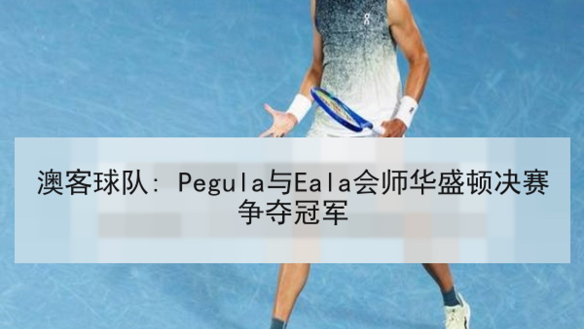 澳客球队: Pegula与Eala会师华盛顿决赛争夺冠军