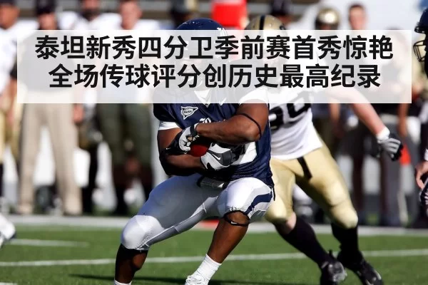 泰坦新秀四分卫季前赛首秀惊艳全场传球评分创历史最高纪录