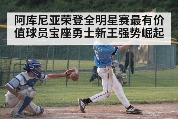 阿库尼亚荣登全明星赛最有价值球员宝座勇士新王强势崛起