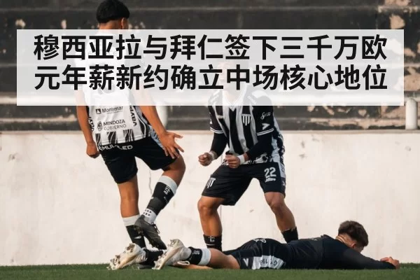 穆西亚拉与拜仁签下三千万欧元年薪新约确立中场核心地位