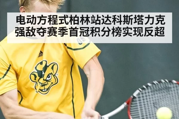 电动方程式柏林站达科斯塔力克强敌夺赛季首冠积分榜实现反超