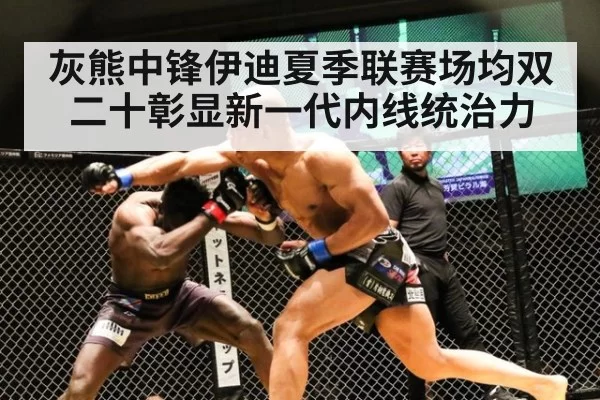 灰熊中锋伊迪夏季联赛场均双二十彰显新一代内线统治力