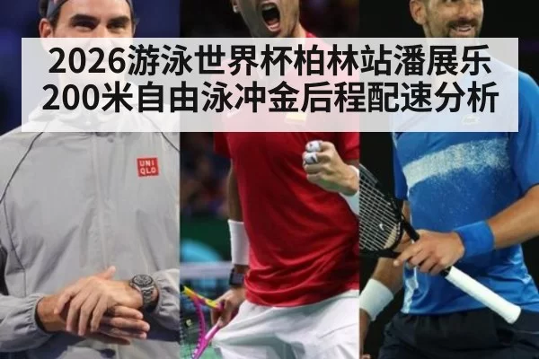 2026游泳世界杯柏林站潘展乐200米自由泳冲金后程配速分析