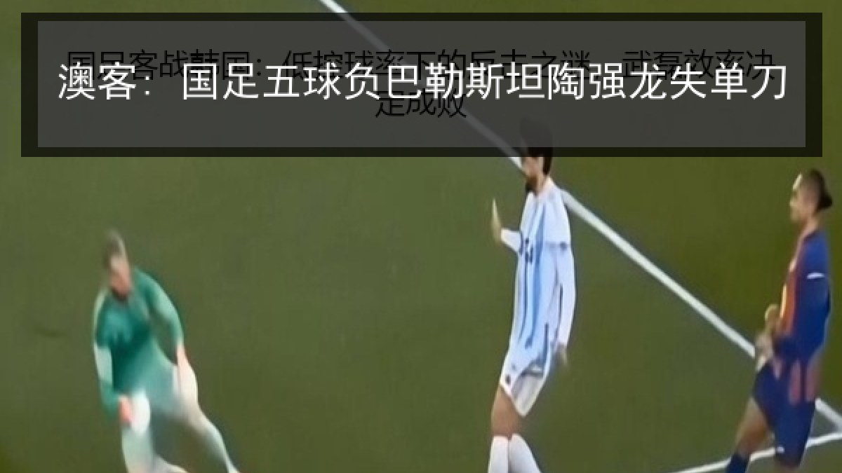 澳客: 国足五球负巴勒斯坦陶强龙失单刀
