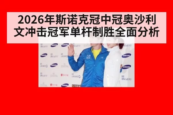 2026年斯诺克冠中冠奥沙利文冲击冠军单杆制胜全面分析