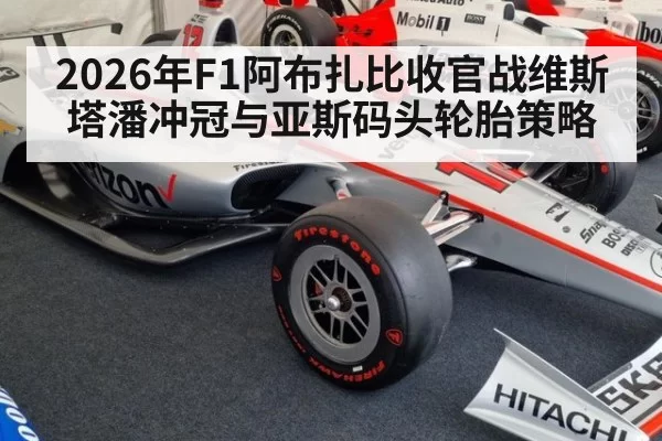 2026年F1阿布扎比收官战维斯塔潘冲冠与亚斯码头轮胎策略